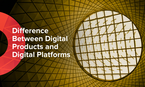 how digital platforms and products differ from each other